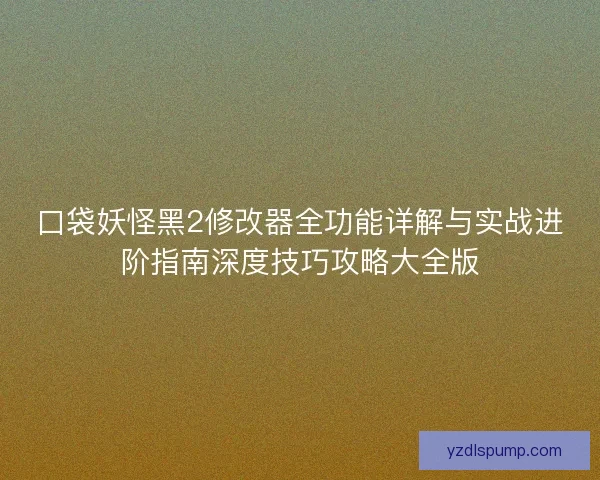 口袋妖怪黑2修改器全功能详解与实战进阶指南深度技巧攻略大全版