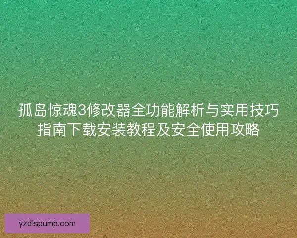 孤岛惊魂3修改器全功能解析与实用技巧指南下载安装教程及安全使用攻略