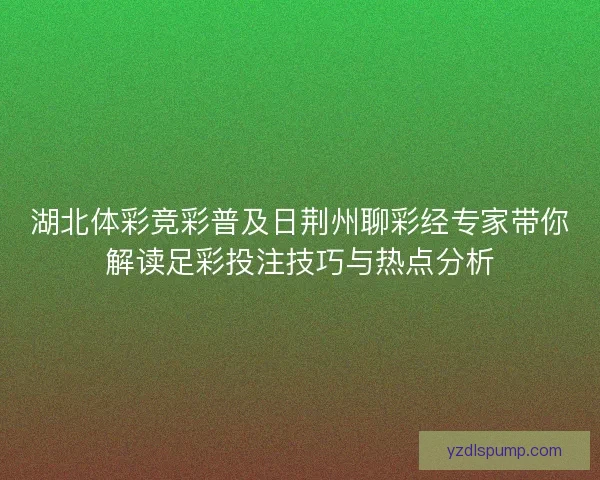 湖北体彩竞彩普及日荆州聊彩经专家带你解读足彩投注技巧与热点分析