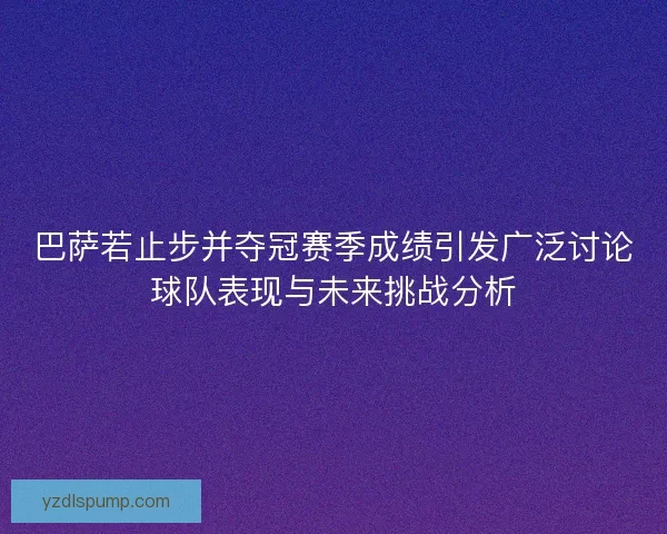 巴萨若止步并夺冠赛季成绩引发广泛讨论球队表现与未来挑战分析